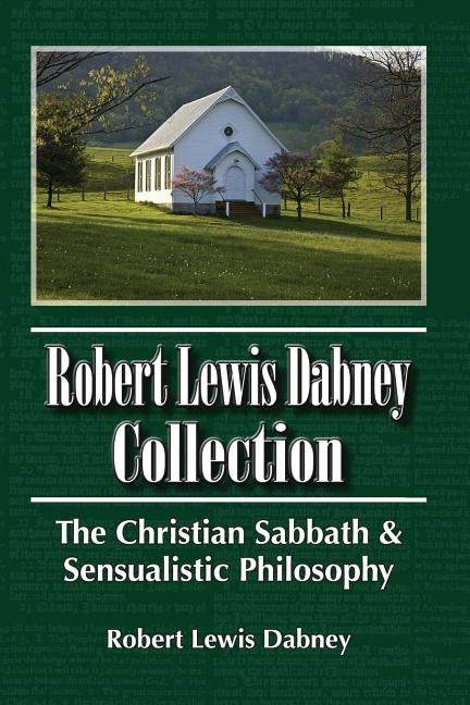Robert Lewis Dabney Collection: The Christian Sabbath & Sensualistic Philosophy by Dabney, Robert Lewis
