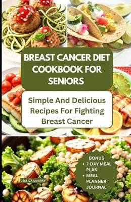 Breast Cancer Diet Cookbook for Seniors: Simple and Delicious Recipes for Fighting Breast Cancer by Murray, Jessica