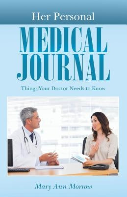 Her Personal Medical Journal: Things Your Doctor Needs to Know by Morrow, Mary Ann