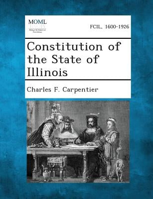 Constitution of the State of Illinois by Carpentier, Charles F.