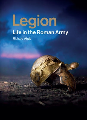 Legion: Life in the Roman Army by Abdy, Richard