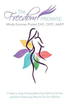 The Freedom Promise: 7 Steps to Stop Fearing What Food Will Do to You and Start Embracing What It Can Do for You by Gorman-Plutzer, Mindy