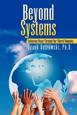Beyond Systems: Achieving Peace Through Our Shared Humanity by Ostrowski, Frank