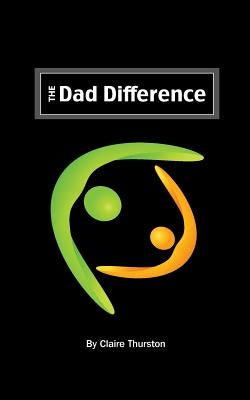 The Dad Difference: Five ways you impact your child and your world by Thurston, Claire