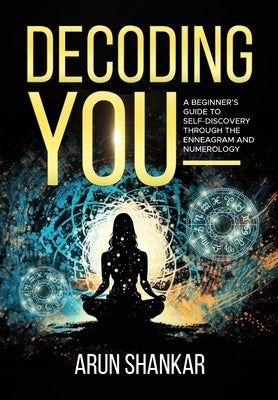Decoding You: A beginner's guide to self-discovery through the Enneagram and Numerology by Shankar, Arun