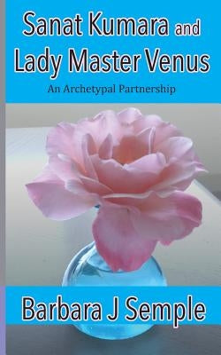 Sanat Kumara and Lady Master Venus: An Archetypal Partnership by Semple, Barbara J.