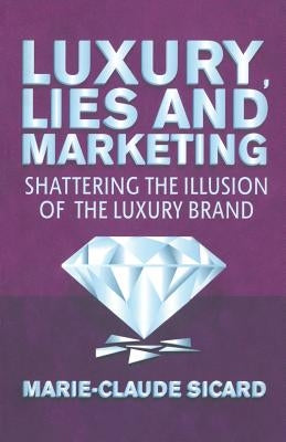 Luxury, Lies and Marketing: Shattering the Illusions of the Luxury Brand by Sicard, M.