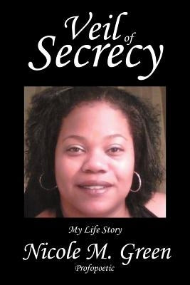 Veil of Secrecy: My Life Story by Green, Nicole M.