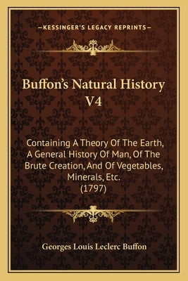 Buffon's Natural History V4: Containing A Theory Of The Earth, A General History Of Man, Of The Brute Creation, And Of Vegetables, Minerals, Etc. (179 by Buffon, Georges Louis Leclerc