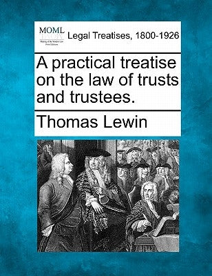 A practical treatise on the law of trusts and trustees. by Lewin, Thomas