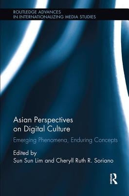 Asian Perspectives on Digital Culture: Emerging Phenomena, Enduring Concepts by Lim, Sun Sun