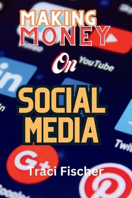 Making money on social media (2024 & Beyond): Transform Followers and Likes into Financial Success by Fischer, Traci