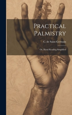 Practical Palmistry; or, Hand Reading Simplified by Saint-Germain, C. De