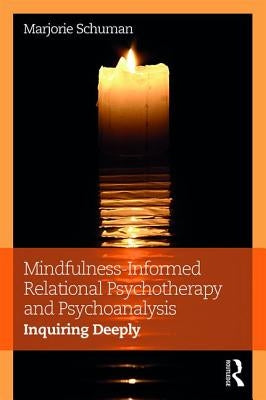 Mindfulness-Informed Relational Psychotherapy and Psychoanalysis: Inquiring Deeply by Schuman, Marjorie