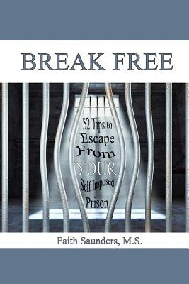 Break Free: 52 Tips to Escape From Your Self Imposed Prison by Saunders, Faith