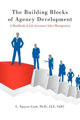 The Building Blocks of Agency Development: A Handbook of Life Insurance Sales Management by Canh Clu Chfc, C. Nguyen