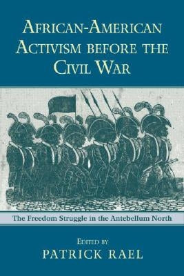 African-American Activism before the Civil War: The Freedom Struggle in the Antebellum North by Rael, Patrick