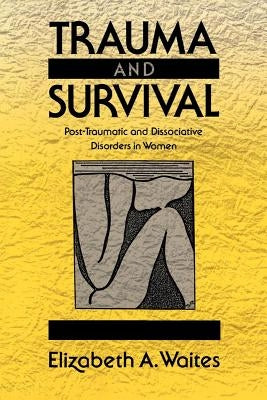 Trauma and Survival: Post-Traumatic and Dissociative Disorders in Women by Waites, Elizabeth A.