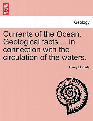 Currents of the Ocean. Geological Facts ... in Connection with the Circulation of the Waters. by Moriarty, Henry