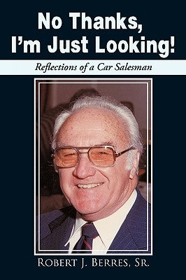 No Thanks, I'm Just Looking!: Reflections of a Car Salesman by Berres, Robert J., Sr.