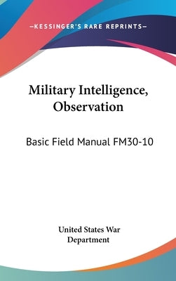 Military Intelligence, Observation: Basic Field Manual FM30-10 by War Department, United States