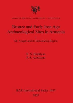 Bronze and Early Iron Age Archaeological Sites in Armenia I: Mt. Aragats and its Surrounding Region by Badalyan, R. S.