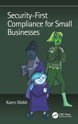 Security-First Compliance for Small Businesses by Walsh, Karen