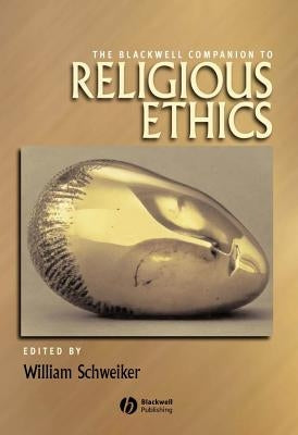 The Blackwell Companion to Religious Ethics by Schweiker, William