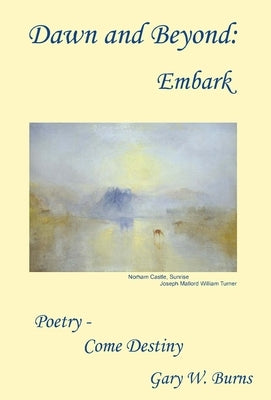 Dawn and Beyond: Embark - Poetry Come Destiny by Burns, Gary W.