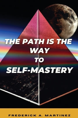 The Path Is The Way To Self-Mastery by Martinez, Frederick A.