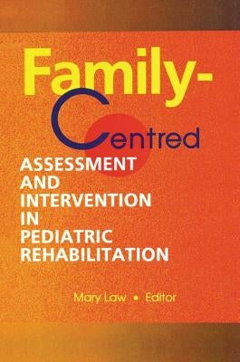 Family-Centred Assessment and Intervention in Pediatric Rehabilitation by Law, Mary
