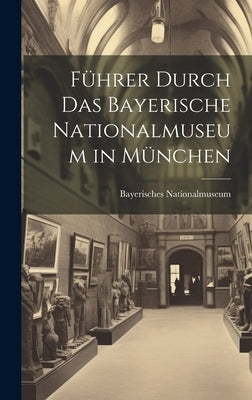 Führer Durch Das Bayerische Nationalmuseum in München by Nationalmuseum, Bayerisches