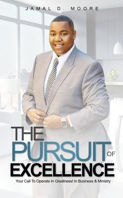 The Pursuit Of Excellence: Your Call To Operate In Greatness! In Business & Ministry by Moore, Jamal D.
