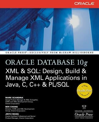 Oracle Database 10g XML & SQL: Design, Build, & Manage XML Applications in Java, C, C++, & PL/SQL by Scardina, Mark