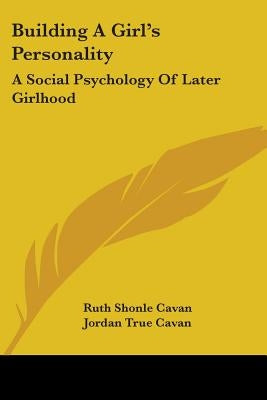 Building A Girl's Personality: A Social Psychology Of Later Girlhood by Cavan, Ruth Shonle
