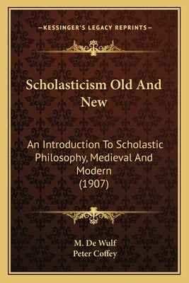 Scholasticism Old And New: An Introduction To Scholastic Philosophy, Medieval And Modern (1907) by De Wulf, M.