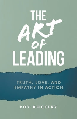 The Art of Leading: Truth, Love, and Empathy in Action by Dockery, Roy