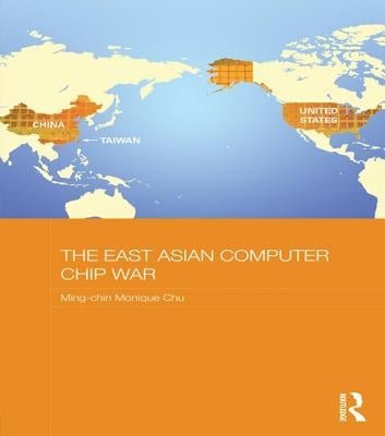 The East Asian Computer Chip War by Chu, Ming-Chin Monique