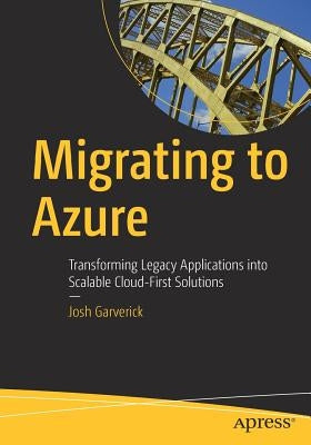 Migrating to Azure: Transforming Legacy Applications Into Scalable Cloud-First Solutions by Garverick, Josh