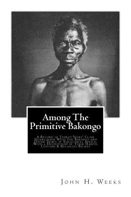 Among The Primitive Bakongo by Weeks, John H.