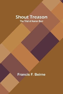 Shout Treason: The Trial of Aaron Burr by Beirne, Francis F.