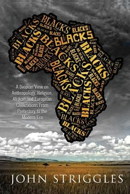 Blacks: A Diopian View - on Anthropology, Religion, and Afrikan and European Civilizations - From Prehistory to the Modern Era by Striggles, John (Yohana)