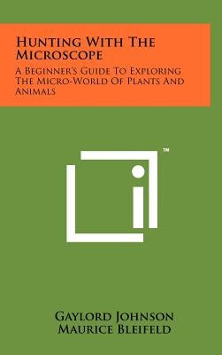 Hunting With The Microscope: A Beginner's Guide To Exploring The Micro-World Of Plants And Animals by Johnson, Gaylord