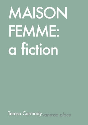 Maison Femme: A Fiction by Carmody, Teresa