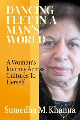 Dancing Feet In A Man's World: A Woman's Journey Across Cultures To Herself by Khanna, Sumedha M.