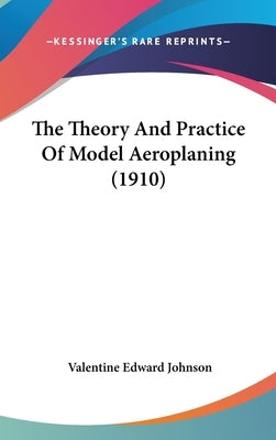 The Theory And Practice Of Model Aeroplaning (1910) by Johnson, Valentine Edward
