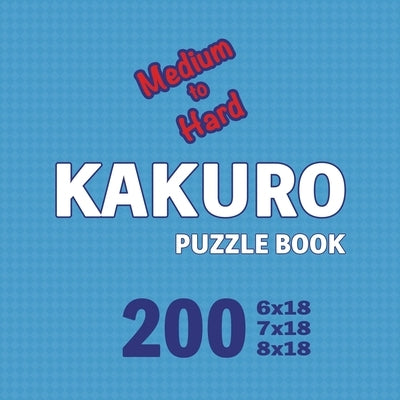 Kakuro Puzzle Book 200 Games Medium to Hard: Advanced Challenges: Mastering the Art of Kakuro on the Move by Cs Puzzle Books