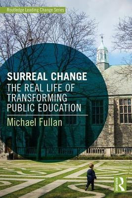Surreal Change: The Real Life of Transforming Public Education by Fullan, Michael