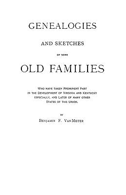 Genealogies and Sketches of Some Old Families Who Have Taken Prominent Part in the Development of Virginia and Kentucky, Especially, and Later of Many by Van Meter, Benjamin F.