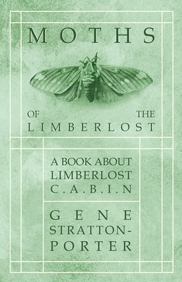 Moths of the Limberlost - A Book About Limberlost Cabin by Stratton-Porter, Gene